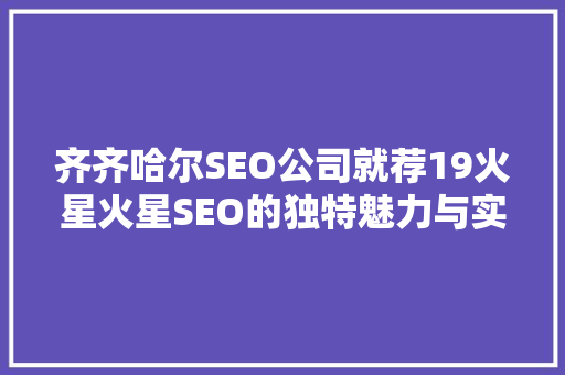 齐齐哈尔SEO公司就荐19火星火星SEO的独特魅力与实战步骤