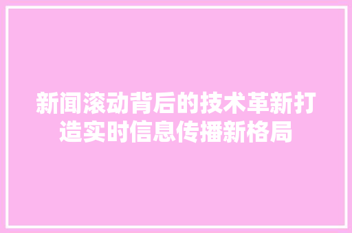 新闻滚动背后的技术革新打造实时信息传播新格局  第1张
