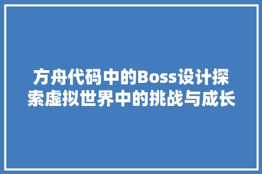 方舟代码中的Boss设计探索虚拟世界中的挑战与成长
