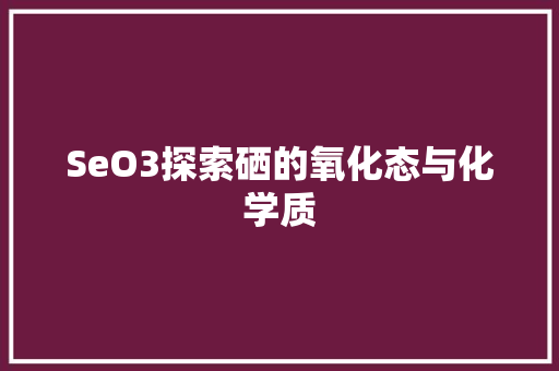 SeO3探索硒的氧化态与化学质