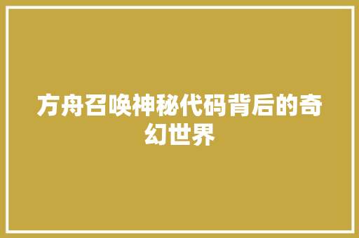 方舟召唤神秘代码背后的奇幻世界