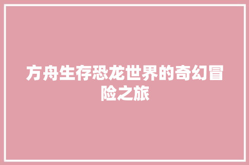 方舟生存恐龙世界的奇幻冒险之旅