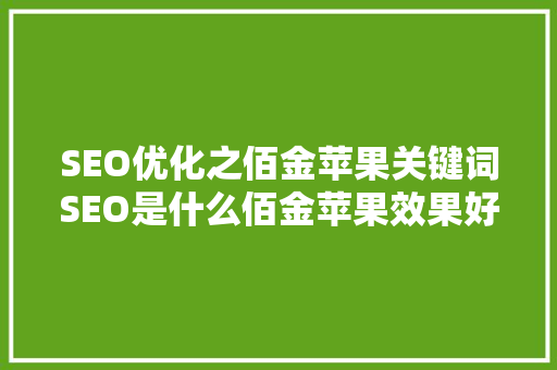 SEO优化之佰金苹果关键词SEO是什么佰金苹果效果好背后的秘密