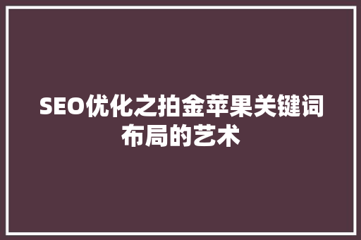 SEO优化之拍金苹果关键词布局的艺术