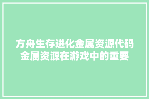 方舟生存进化金属资源代码金属资源在游戏中的重要