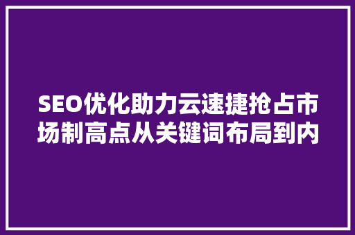 SEO优化助力云速捷抢占市场制高点从关键词布局到内容营销