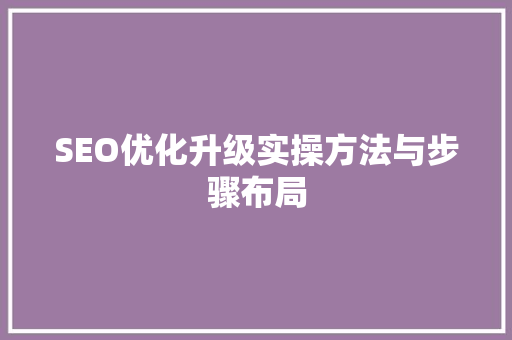 SEO优化升级实操方法与步骤布局