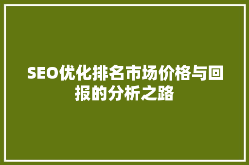 SEO优化排名市场价格与回报的分析之路