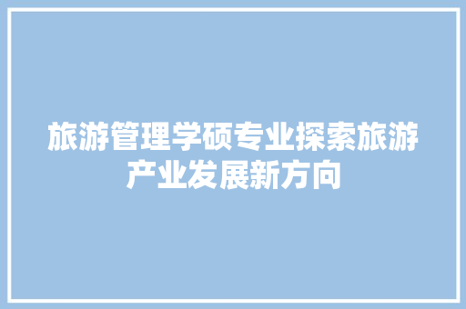 旅游管理学硕专业探索旅游产业发展新方向