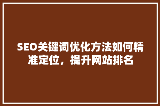 SEO关键词优化方法如何精准定位，提升网站排名