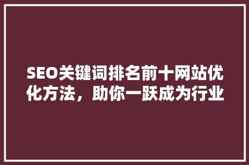 SEO关键词排名前十网站优化方法，助你一跃成为行业佼佼者