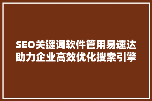 SEO关键词软件管用易速达助力企业高效优化搜索引擎排名