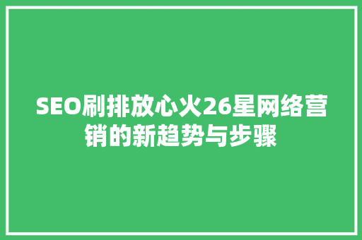 SEO刷排放心火26星网络营销的新趋势与步骤
