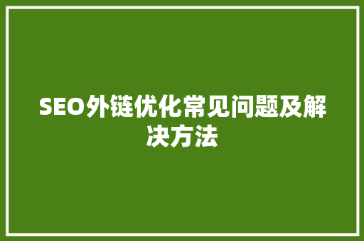 SEO外链优化常见问题及解决方法