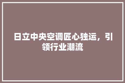 日立中央空调匠心独运，引领行业潮流  第1张