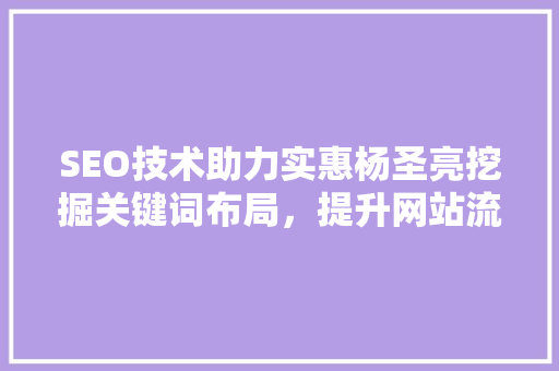 SEO技术助力实惠杨圣亮挖掘关键词布局，提升网站流量与品牌知名度
