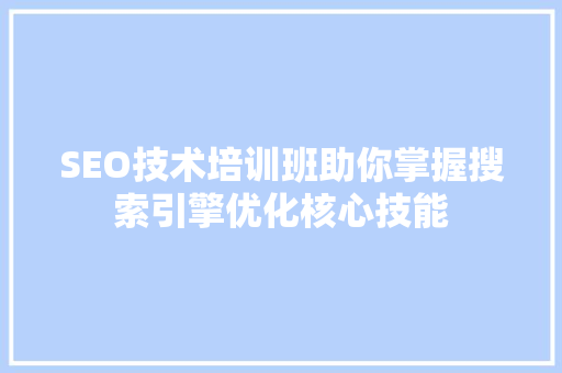 SEO技术培训班助你掌握搜索引擎优化核心技能