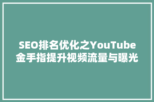 SEO排名优化之YouTube金手指提升视频流量与曝光率的方法