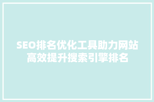 SEO排名优化工具助力网站高效提升搜索引擎排名