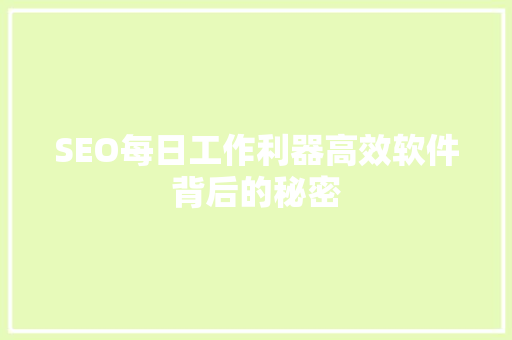 SEO每日工作利器高效软件背后的秘密  第1张