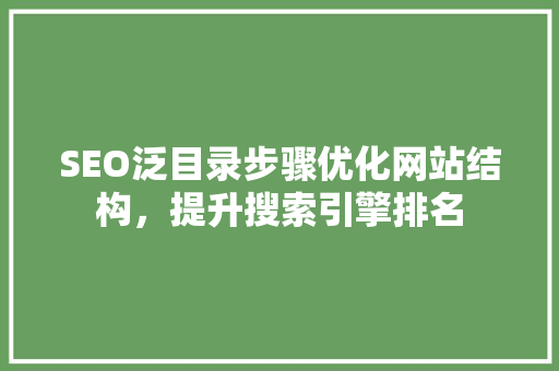 SEO泛目录步骤优化网站结构，提升搜索引擎排名