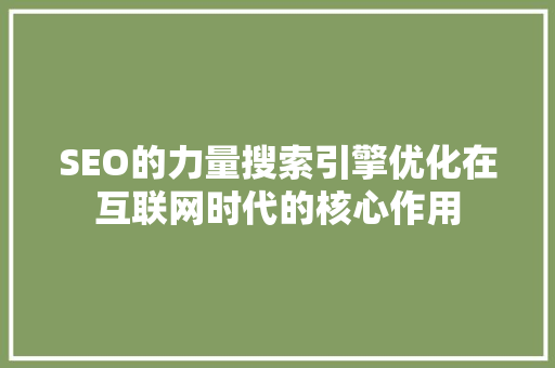 SEO的力量搜索引擎优化在互联网时代的核心作用