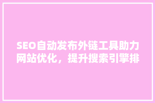 SEO自动发布外链工具助力网站优化，提升搜索引擎排名  第1张