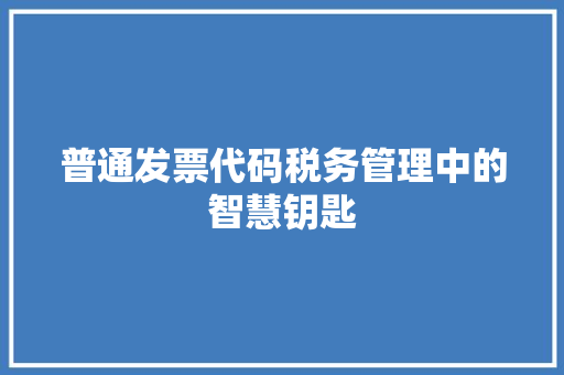普通发票代码税务管理中的智慧钥匙