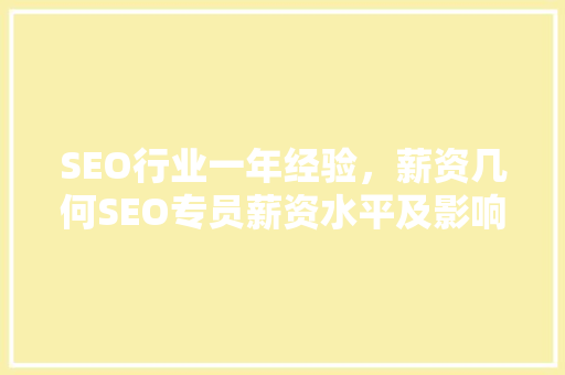 SEO行业一年经验，薪资几何SEO专员薪资水平及影响因素