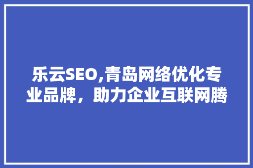 乐云SEO,青岛网络优化专业品牌，助力企业互联网腾飞