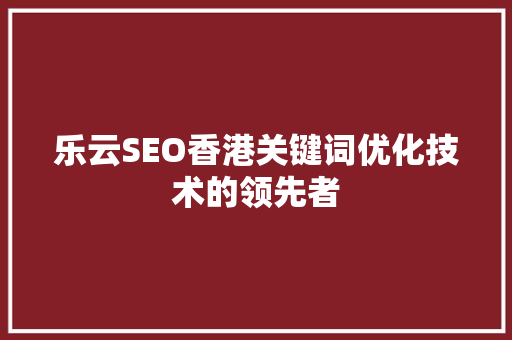 乐云SEO香港关键词优化技术的领先者