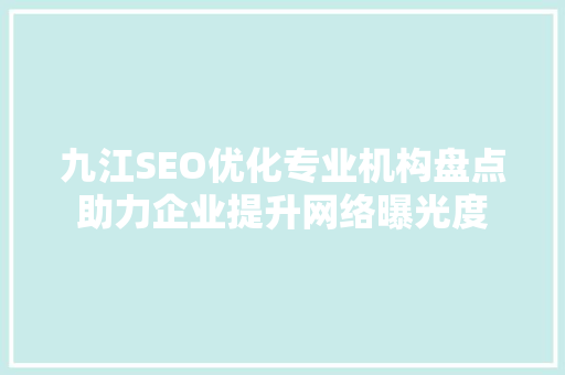 九江SEO优化专业机构盘点助力企业提升网络曝光度