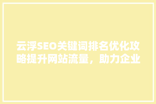 云浮SEO关键词排名优化攻略提升网站流量，助力企业腾飞