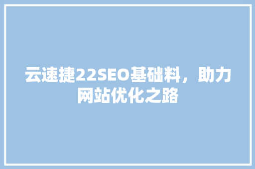 云速捷22SEO基础料，助力网站优化之路