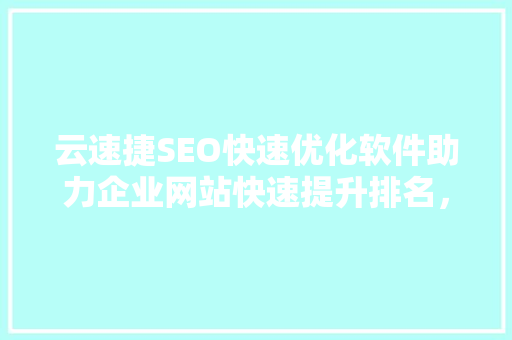 云速捷SEO快速优化软件助力企业网站快速提升排名，抢占市场份额