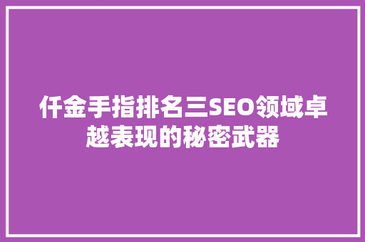 仟金手指排名三SEO领域卓越表现的秘密武器