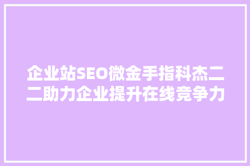 企业站SEO微金手指科杰二二助力企业提升在线竞争力