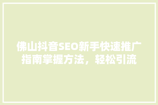 佛山抖音SEO新手快速推广指南掌握方法，轻松引流