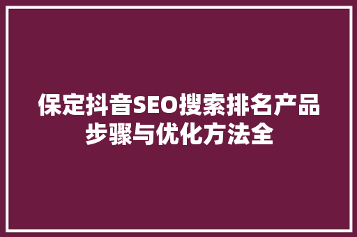保定抖音SEO搜索排名产品步骤与优化方法全