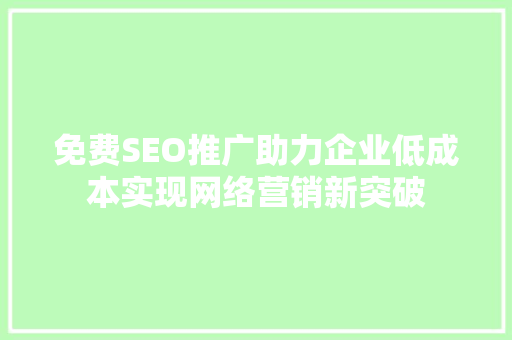 免费SEO推广助力企业低成本实现网络营销新突破