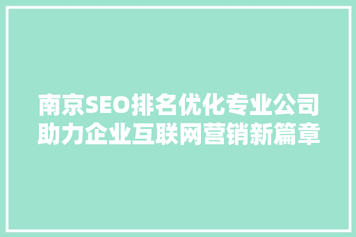 南京SEO排名优化专业公司助力企业互联网营销新篇章
