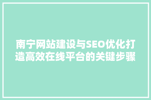 南宁网站建设与SEO优化打造高效在线平台的关键步骤