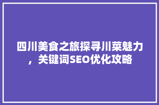 四川美食之旅探寻川菜魅力，关键词SEO优化攻略