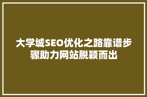 大学城SEO优化之路靠谱步骤助力网站脱颖而出