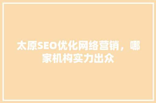 太原SEO优化网络营销，哪家机构实力出众