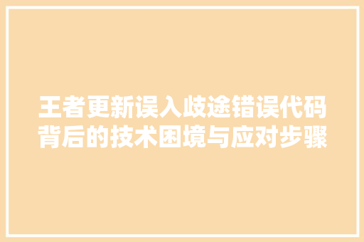 王者更新误入歧途错误代码背后的技术困境与应对步骤