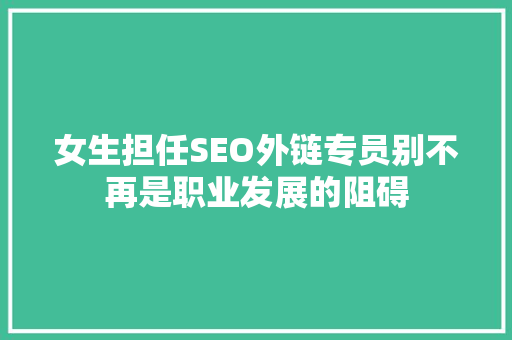 女生担任SEO外链专员别不再是职业发展的阻碍