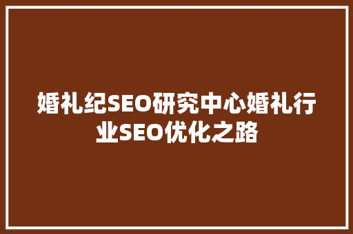婚礼纪SEO研究中心婚礼行业SEO优化之路