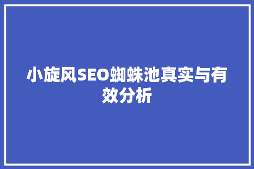小旋风SEO蜘蛛池真实与有效分析