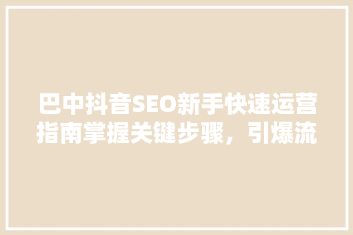 巴中抖音SEO新手快速运营指南掌握关键步骤，引爆流量  第1张